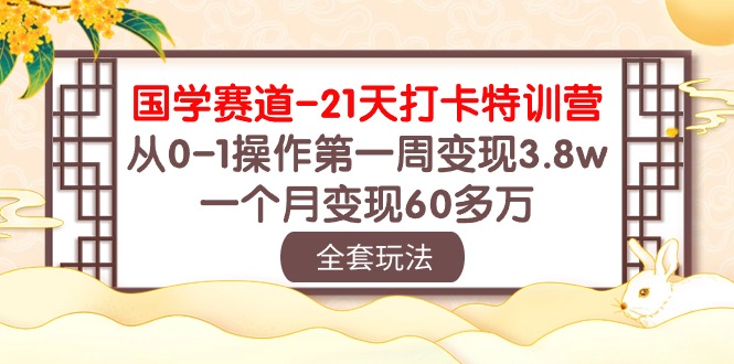 （10224期）国学 赛道-21天打卡特训营：从0-1操作第一周变现3.8w，一个月变现60多万-网创终点站