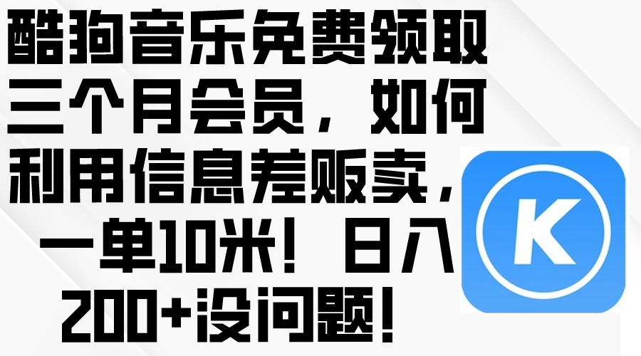 （10236期）酷狗音乐免费领取三个月会员，利用信息差贩卖，一单10米！日入200+没问题-网创终点站
