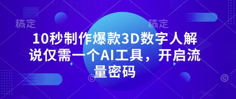 10秒制作爆款3D数字人解说仅需一个AI工具，开启流量密码-网创终点站