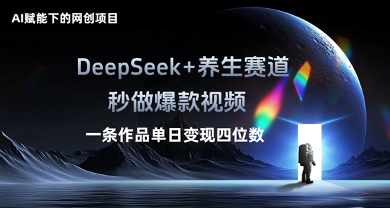 AI赋能下的网创项目，DeepSeek+养生赛道，秒做爆款视频一条作品单日变现三位数-网创终点站