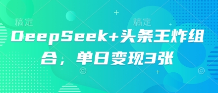 DeepSeek+头条王炸组合，单日变现3张-网创终点站