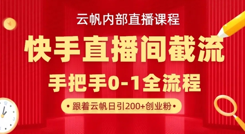 云帆内部直播课·快手直播间截流玩法，日引100+创业粉-网创终点站