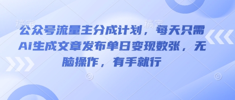 公众号流量主分成计划，每天只需Ai生成文章发布单日变现数张，无脑操作，有手就行-网创终点站