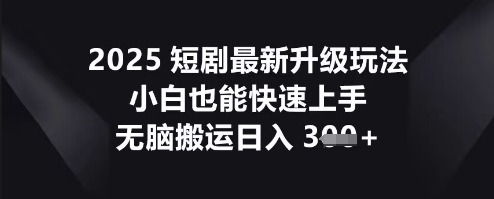 2025短剧最新升级玩法，小白也能快速上手，无脑搬运日入3张-网创终点站