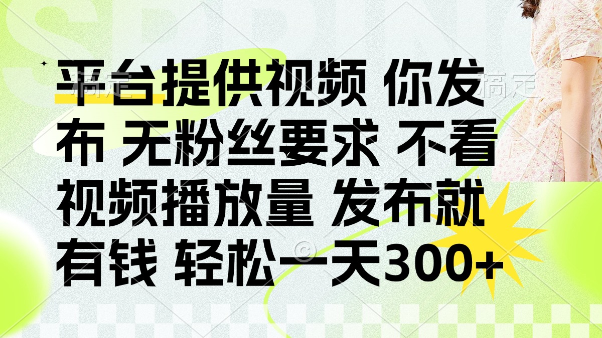 (14224期)发布平台提供视频就有钱 无粉丝要求 不看视频播放量 发布就有钱 一天300+-网创终点站
