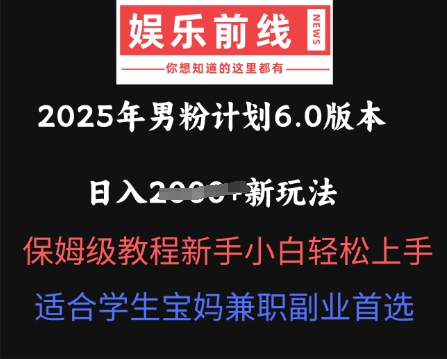 2025年男粉计划6.0版本,日入多张新玩法,保姆级教程新手小白轻松上手,适合学生宝妈兼职副业首选-网创终点站