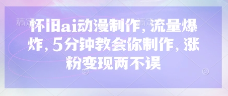 怀旧ai动漫制作，流量爆炸，5分钟教会你制作，涨粉变现两不误-网创终点站