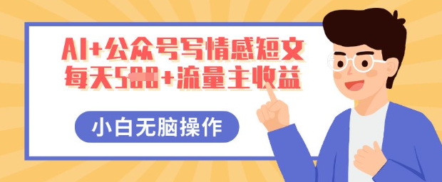 AI+公众号写情感短文，每天5张+流量主收益，多号矩阵无脑操作，小白轻松上手，保姆级教程-网创终点站