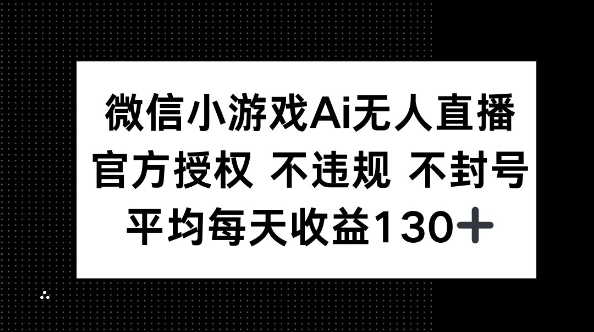 微信小游戏AI无人直播，不违规 不封号，官方授权 每天收益130+-网创终点站