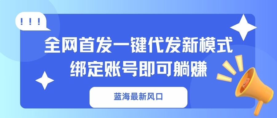(14183期)蓝海最新风口,全网首发一键代发新模式!绑定账号即可躺赚-网创终点站