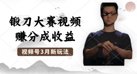 制作锻刀大赛视频，撸视频号分成计划收益，操作简单，轻松月入过W-网创终点站