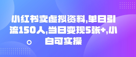 小红书卖虚拟资料，单日引流150人，当日变现5张+，小白可实操-网创终点站