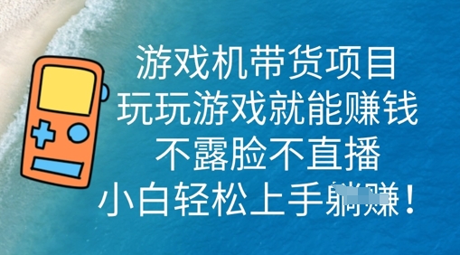 游戏机带货项目，玩玩游戏就能挣钱，不露脸不直播，小白轻松上手-网创终点站