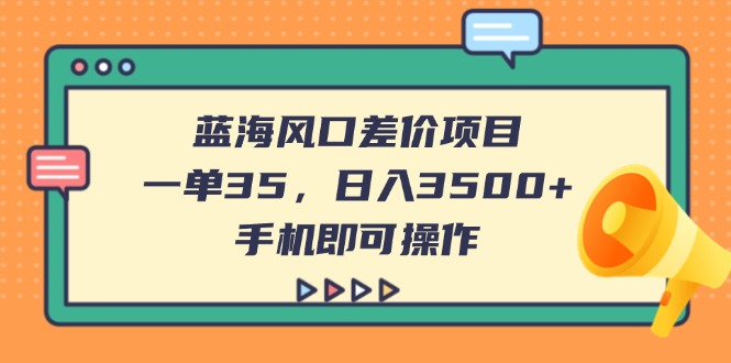 (14164期)蓝海风口差价项目,一单35,日入3500+,手机即可操作-网创终点站