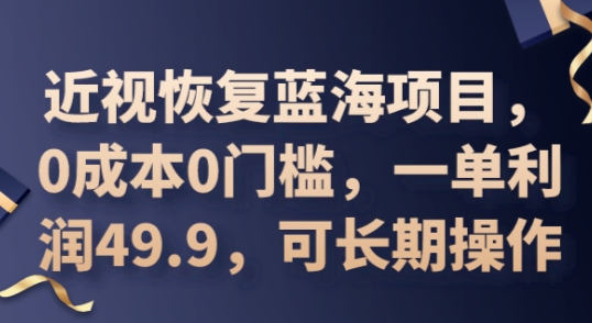 2025近视恢复蓝海项目，0成本0门槛，一单利润49.9，可长期操作-网创终点站