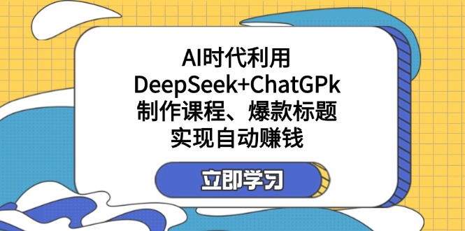 （14149期）某付费文：AI时代利用DeepSeek+ChatGPk制作课程、爆款标题，实现自动赚钱-网创终点站