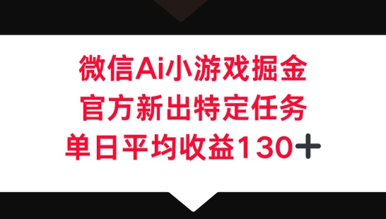 微信AI小游戏掘金,官方新出特定任务,单日平均收益130+-网创终点站