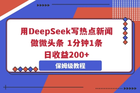 用DeepSeek写热点新闻做微头条，1分钟1条，日收益2张-网创终点站