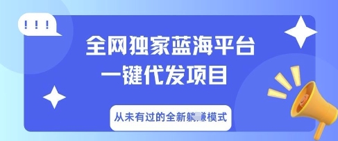 全网独家蓝海平台一键代发项目，从未有过的全新躺Z模式-网创终点站