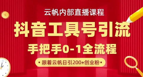 【云帆内部直播课】抖音工具号引流玩法，单号单日引300+精准创业粉-网创终点站