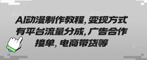 AI动漫制作教程，变现方式有平台流量分成，广告合作接单，电商带货等-网创终点站