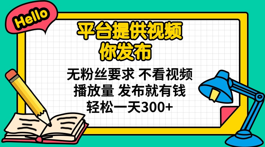 (14171期)平台提供视频 你发布 无粉丝要求 不看视频播放量 发布就有钱 轻松一天300+-网创终点站