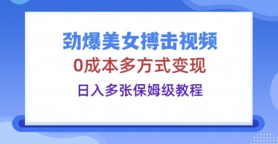 劲爆美女搏击视频，0成本多方式变现，日入多张保姆级教程-网创终点站