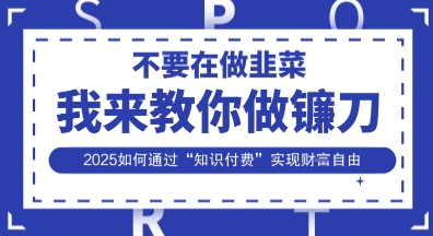 韭菜生涯终结者，我来教你做镰刀，2025如何通过“知识付费”实现财F自由【揭秘】-网创终点站