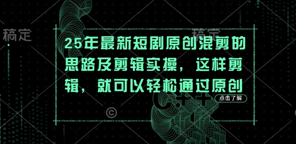 25年最新短剧原创混剪的思路及剪辑实操，这样剪辑，就可以轻松通过原创-网创终点站