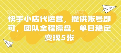 快手小店代运营，提供账号即可，团队全程操盘，单日稳定变现5张【揭秘】-网创终点站