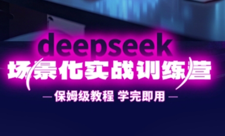 DeepSeek场景化实战训练营，保姆级教程，学完即用，手把手教你用DeepSeek提升效率-网创终点站